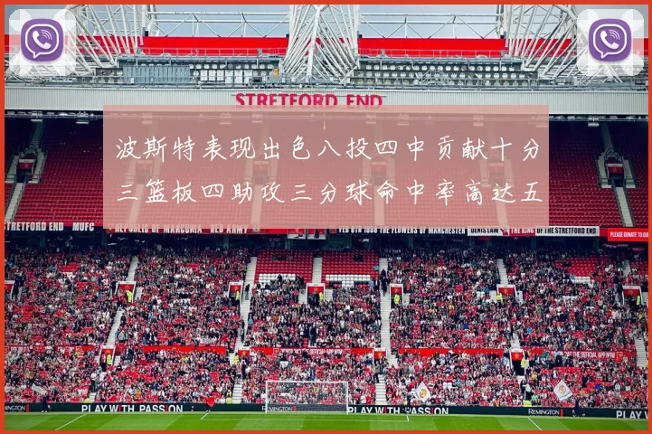 波斯特表现出色八投四中贡献十分三篮板四助攻三分球命中率高达五成