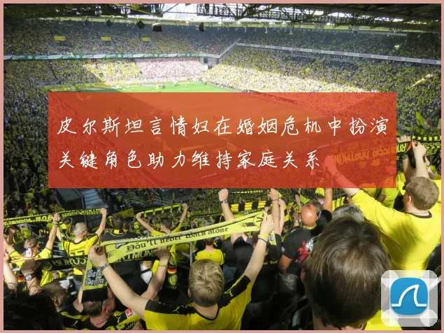 皮尔斯坦言情妇在婚姻危机中扮演关键角色助力维持家庭关系