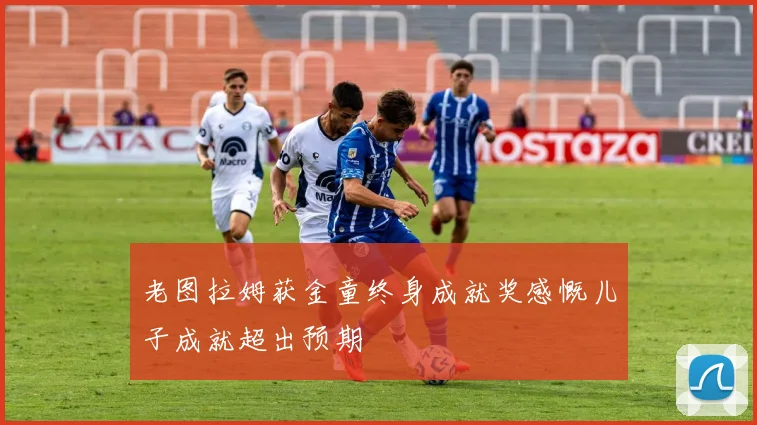 老图拉姆获金童终身成就奖感慨儿子成就超出预期