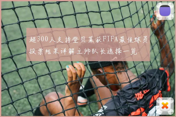 超300人支持登贝莱获FIFA最佳球员投票结果详解主帅队长选择一览