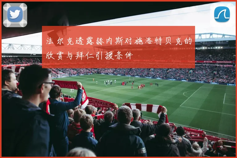 法尔克透露赫内斯对施洛特贝克的欣赏与拜仁引援条件