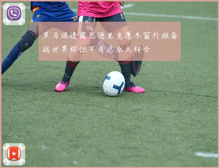 罗马诺透露恩德里克愿冬窗外租备战世界杯但不考虑永久转会