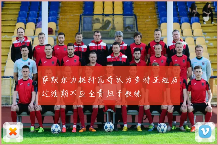 萨默尔力挺科瓦奇认为多特正经历过渡期不应全责归于教练