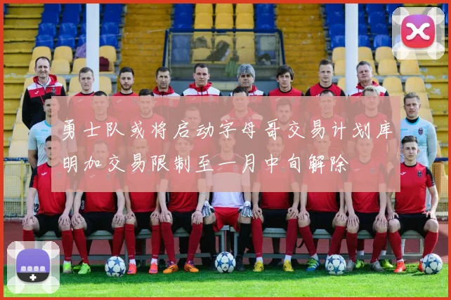 勇士队或将启动字母哥交易计划库明加交易限制至一月中旬解除