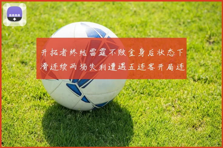 开拓者终结雷霆不败金身后状态下滑连续两场失利遭遇五连客开局连败