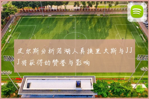 皮尔斯分析若湖人真换里夫斯与JJJ将获得的赞誉与影响