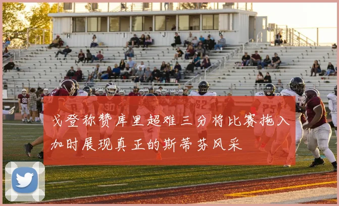 戈登称赞库里超难三分将比赛拖入加时展现真正的斯蒂芬风采