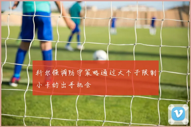 科尔强调防守策略通过大个子限制小卡的出手机会