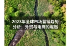 2023年全球市场营销趋势分析：外贸与电