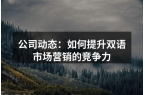 公司动态：如何提升双语市场营销的竞争力