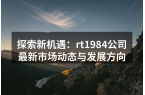 探索新机遇：rt1984公司最新市场动态