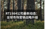 RT1984公司最新动态：全球市场营销战