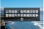 公司动态：如何通过双语营销提升外贸商城的