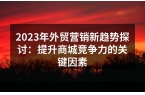 2023年外贸营销新趋势探讨：提升商城竞
